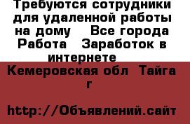 Требуются сотрудники для удаленной работы на дому. - Все города Работа » Заработок в интернете   . Кемеровская обл.,Тайга г.